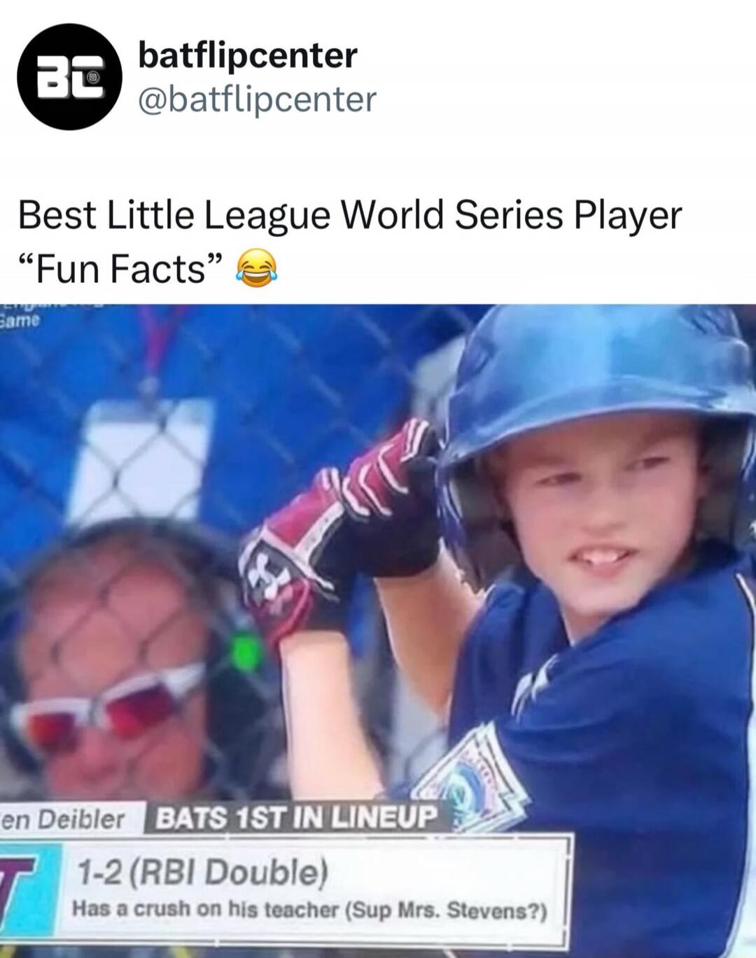 batflipcenter @batflipcenter Best Little League World Series Player “Fun Facts” 😂 Game en Deibler BATS 1ST IN LINEUP 1-2 (RBI Double) Has a crush on his teacher (Sup Mrs. Stevens?)