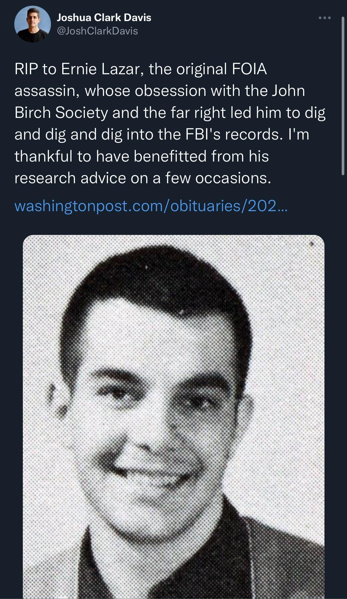 Q Joshua Clark Davis JoshClarkDavs RIP to Ernie Lazar the original FOIA assassin whose obsession with the John Birch Society and the far right led him to dig ElleRe Tate Ko F RTa e Ra TN RSN Telelde RN thankful to have benefitted from his research advice on a few occasions R Tt celplelels Melely VAol TV ET Y pd 0l
