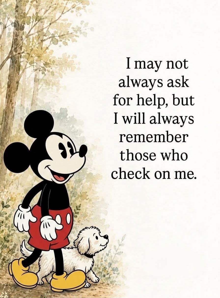 I may not always ask for help, but I will always remember those who check on me.