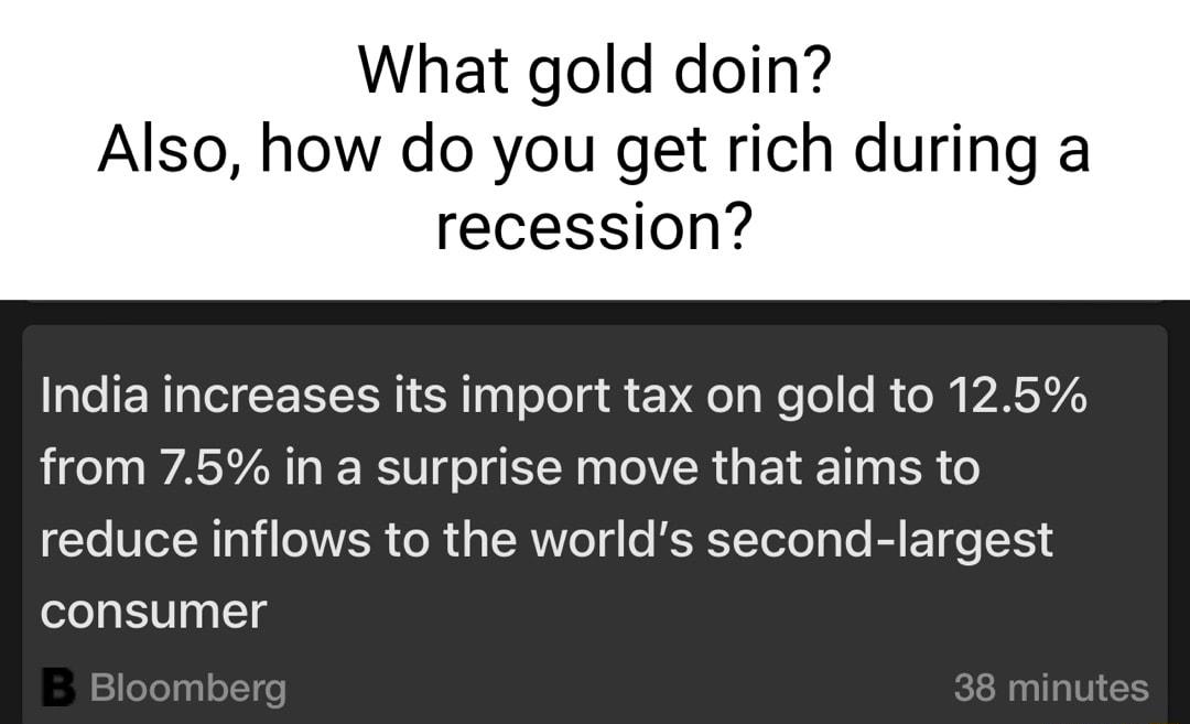 What gold doin Also how do you get rich during a recession India increases its import tax on gold to 125 from 75 in a surprise move that aims to reduce inflows to the worlds second largest consumer