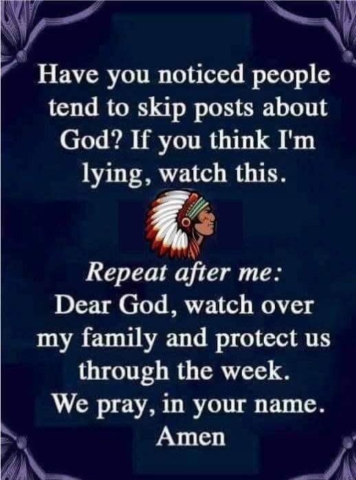 Have you noticed people tend to skip posts about God? If you think I'm lying, watch this. Repeat after me: Dear God, watch over my family and protect us through the week. We pray, in your name. Amen