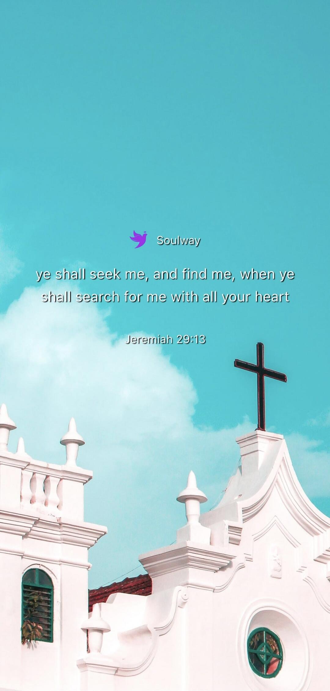 Soulway ye shall seek me, and find me, when ye shall search for me with all your heart Jeremiah 29:13