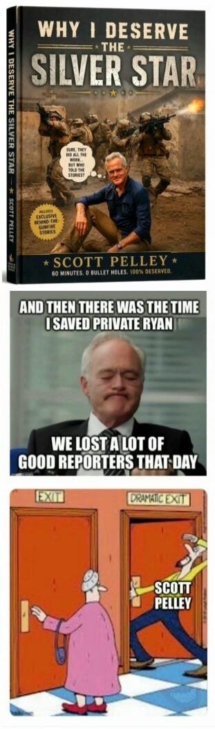 WHY I DESERVE THE SILVER STAR. Sure, they did all the work... But who told the stories? Scott Pelley. 60 minutes. 0 bullet holes. 100% deserved. And then there was the time I saved Private Ryan. We lost a lot of good reporters that day. EXIT. DRAMATIC EXIT. Scott Pelley.