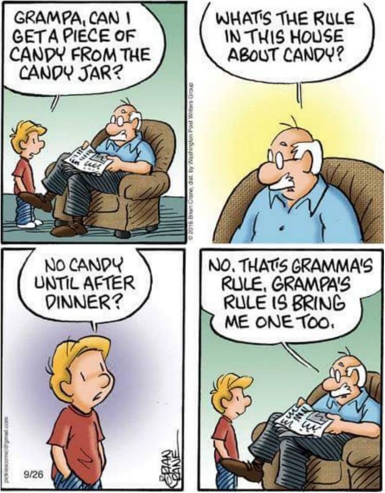 GRAMPA CAN GETA PIECE OF CANDY FROM THE CANDY JAR WHATS THE RULE INTHIS HOUSE ABOUT CANDY NO CANDY NO THATS GRAMMAS UNTIL AFTER RULE GRAMPAS DINNER RULE 18 BRING