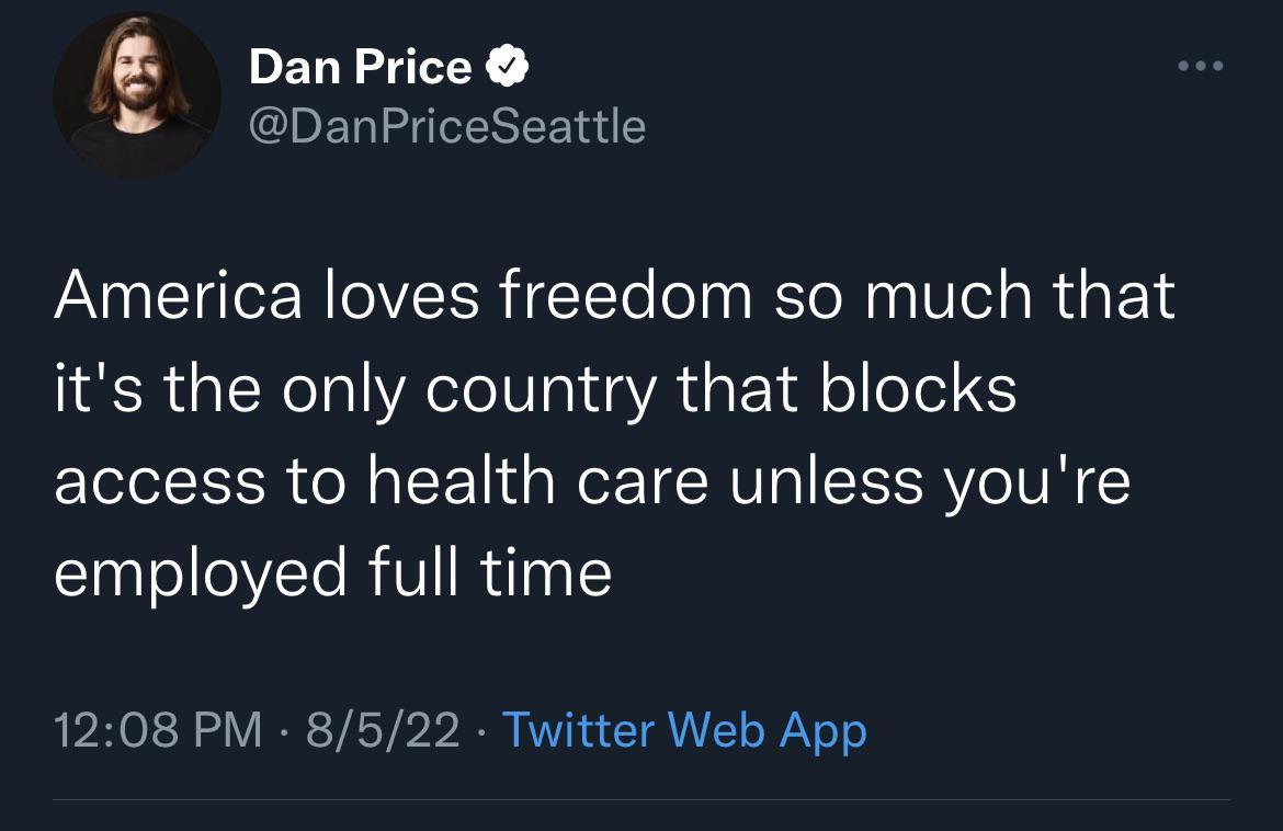 DanPricc DanPriceSeattle America loves freedom so much that its the only country that blocks access to health care unless youre employed full time 1208 PM 8522 Twitter Web App