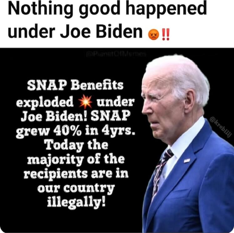 Nothing good happened under Joe Biden 😡‼️\n\nSNAP Benefits exploded 💥 under Joe Biden! SNAP grew 40% in 4yrs. Today the majority of the recipients are in our country illegally!