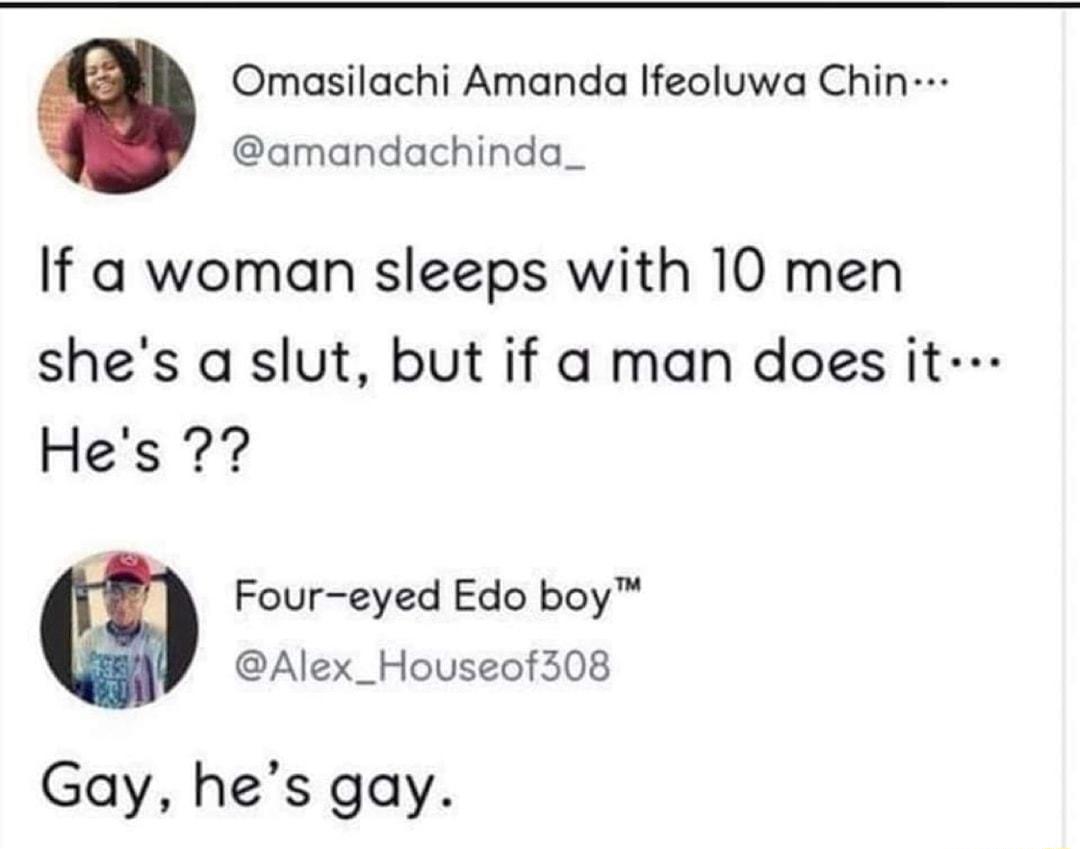 Omasilachi Amanda Ifeoluwa Chin amandachinda_ If a woman sleeps with 10 men shes a slut but if a man does it Hes X Four eyed Edo boy Alex_Houseof308 Gay hes gay