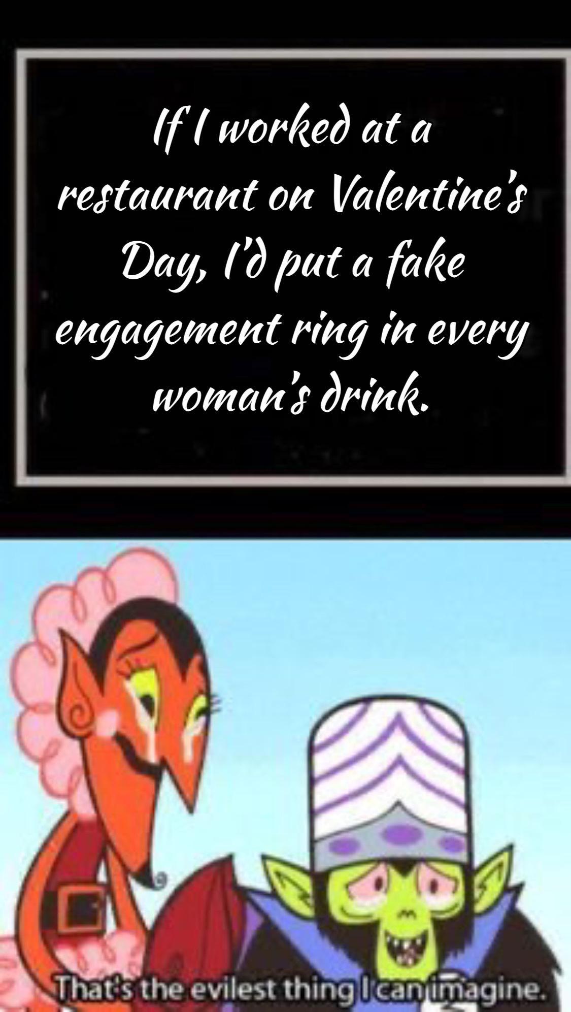 If l worked at a restaurant on Valentine Day 9 put a fake engagement ring i every woman s Orink