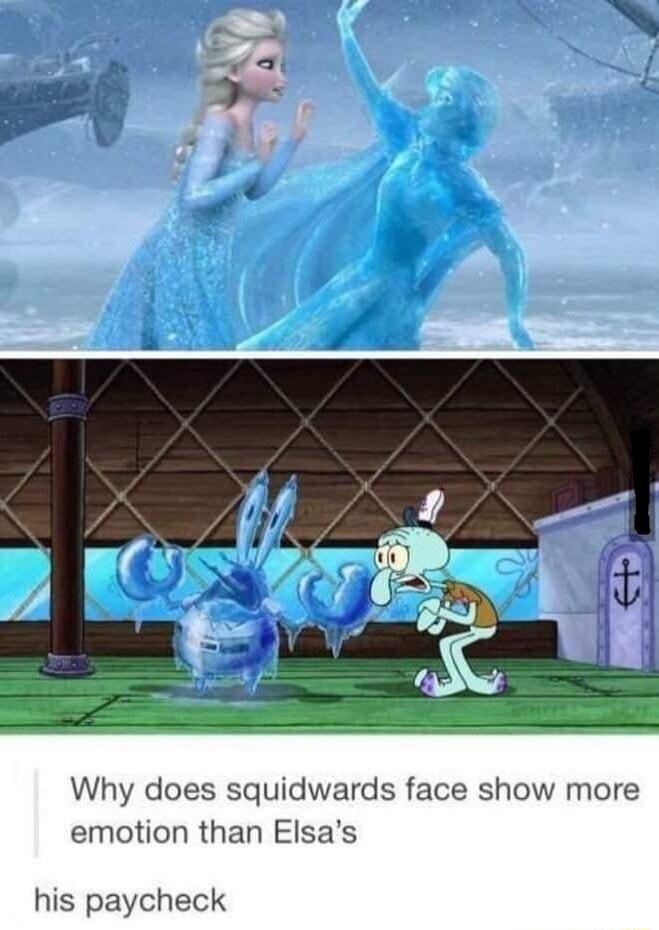 Why does squidwards face show more emotion than Elsas his paycheck