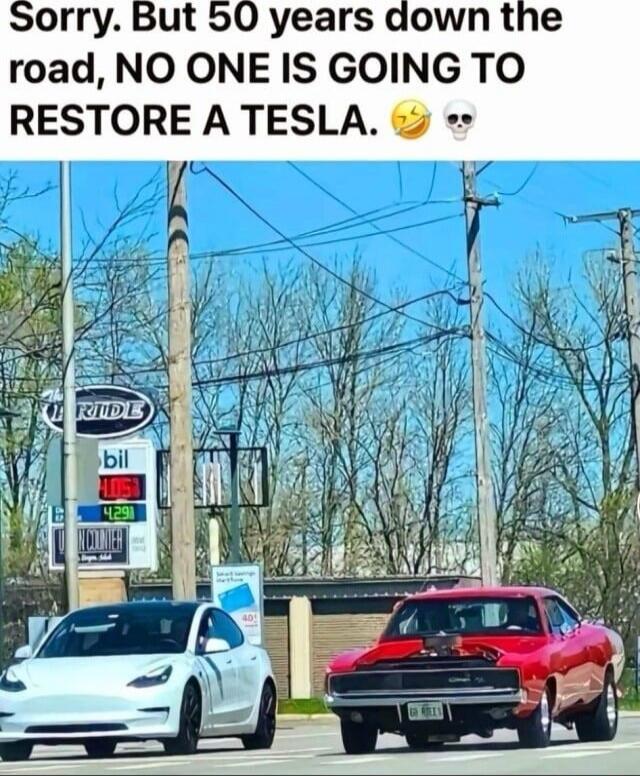 Sorry. But 50 years down the road, NO ONE IS GOING TO RESTORE A TESLA. 😂💀