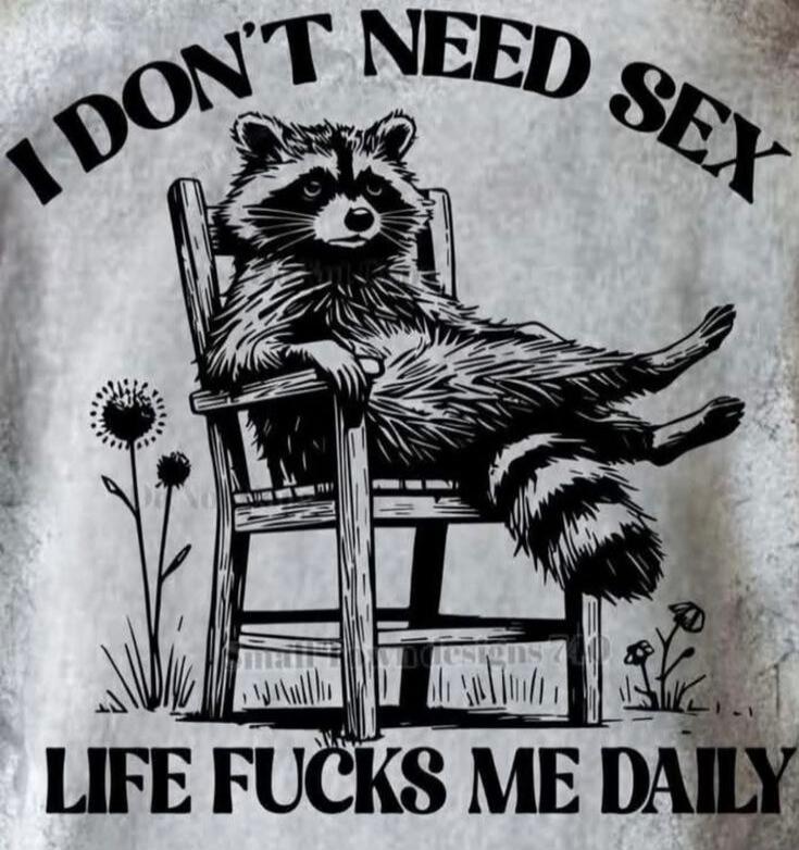 I DON'T NEED SEX LIFE FUCKS ME DAILY
