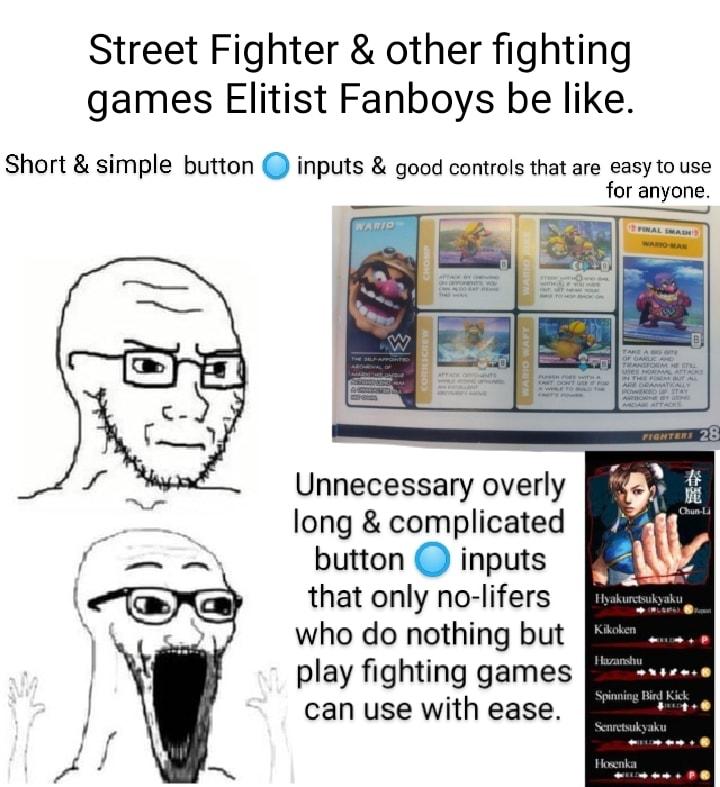 Street Fighter other fighting games Elitist Fanboys be like Short simple button inputs good controls that are easy to use for anyone Unnecessary overly long complicated button inputs that only no lifers who do nothing but play fighting games can use with ease