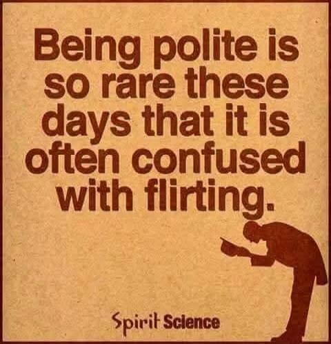 Being polite is so rare these days that it is often confused with flirting. Spirit Science