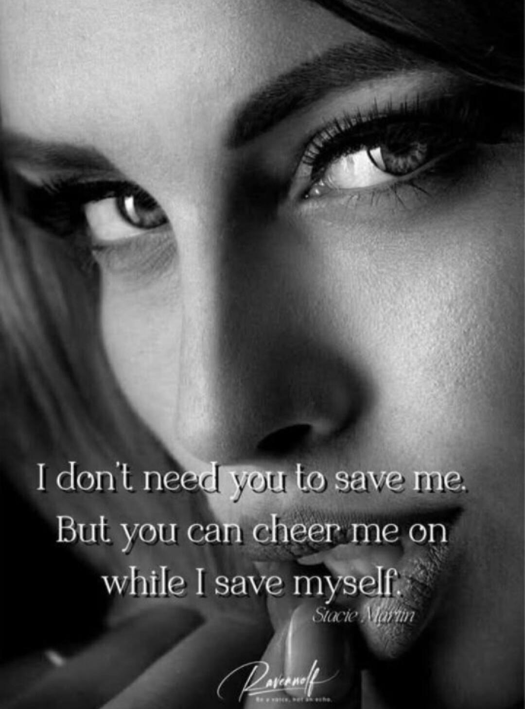 I don't need you to save me. But you can cheer me on while I save myself. Stacie Martin
