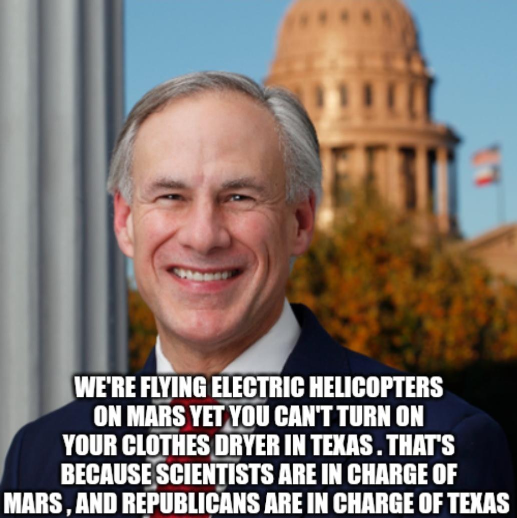 WERE FLYING ELECTRIC HELICOPTERS ON MARS YETYOU CANT TURN ON YOUR CLOTHES IIIIVEI IN TEXAS THATS BECAUSES Sllilmm ARE IN CHARGE OF MARS AND REPUBLICANS ARE IN CHARGE OF TEXAS
