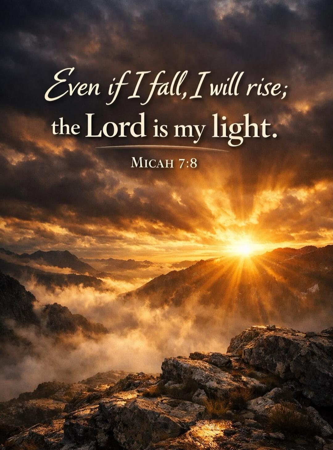 Even if I fall, I will rise; the Lord is my light. MICAH 7:8