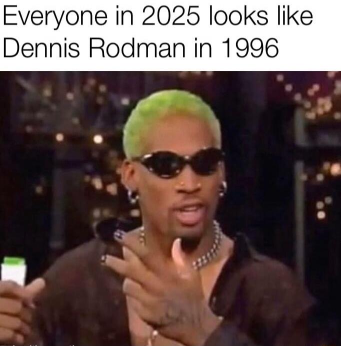 Everyone in 2025 looks like Dennis Rodman in 1996