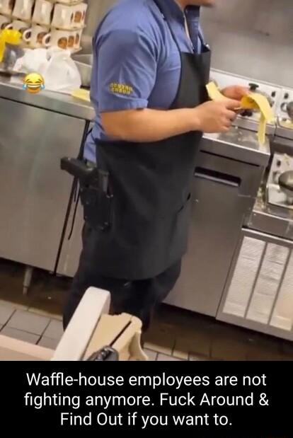 Waffle house employees are not fighting anymore Fuck Around Find Out if you want to