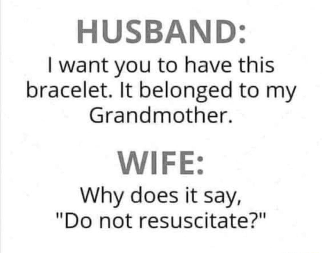 HUSBAND want you to have this bracelet It belonged to my Grandmother WIFE Why does it say Do not resuscitate