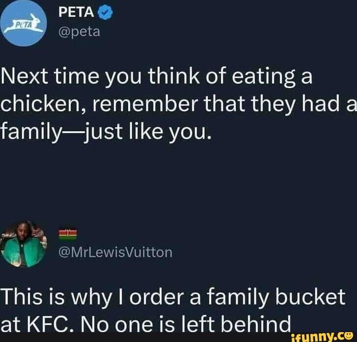 PETA peta Next time you think of eating a chicken remember that they had a EIN T TSR CRYCITR wul o s t i MrLewisVuitton This is why order a family bucket at KFC No one is left behind TV AL S