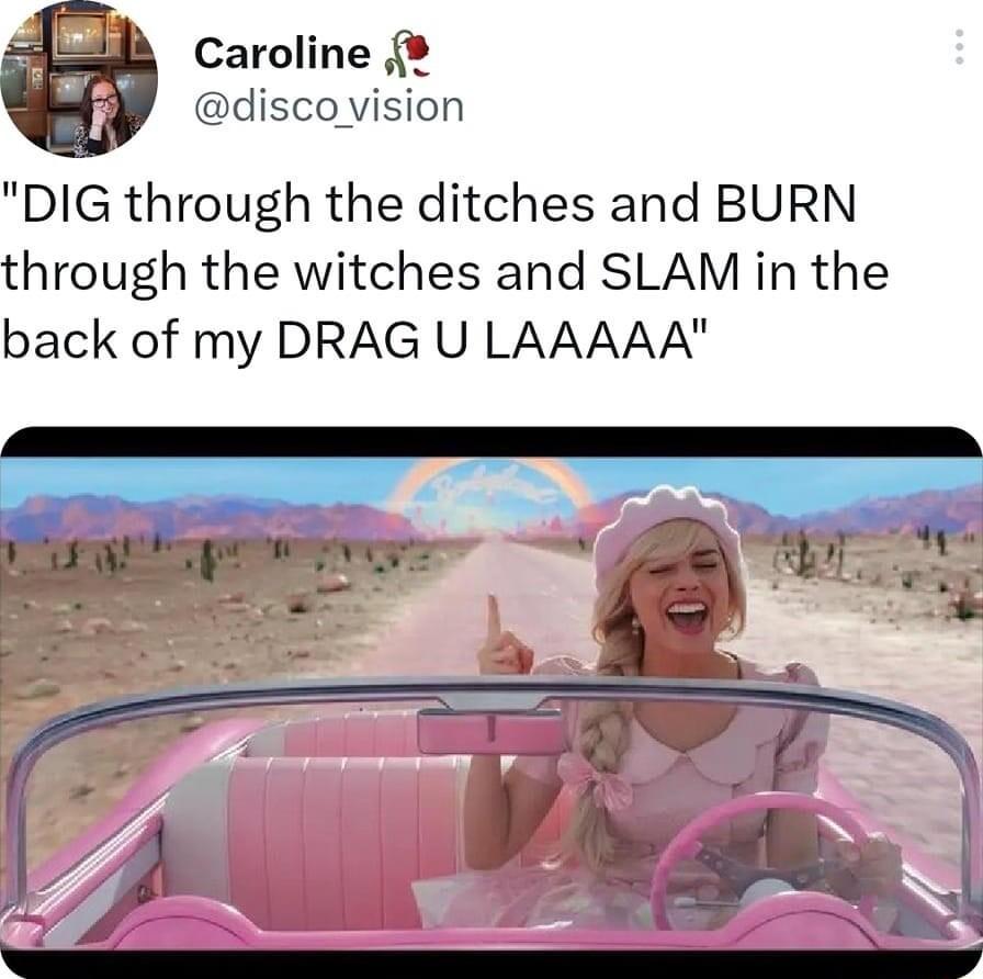 Caroline discovision DIG through the ditches and BURN through the witches and SLAM in the back of my DRAG U LAAAAA