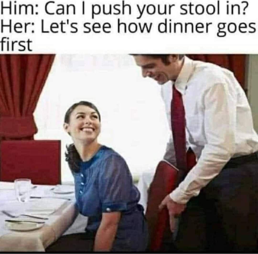 Him Can push your stool in Her Lets see how dinner goes first o g