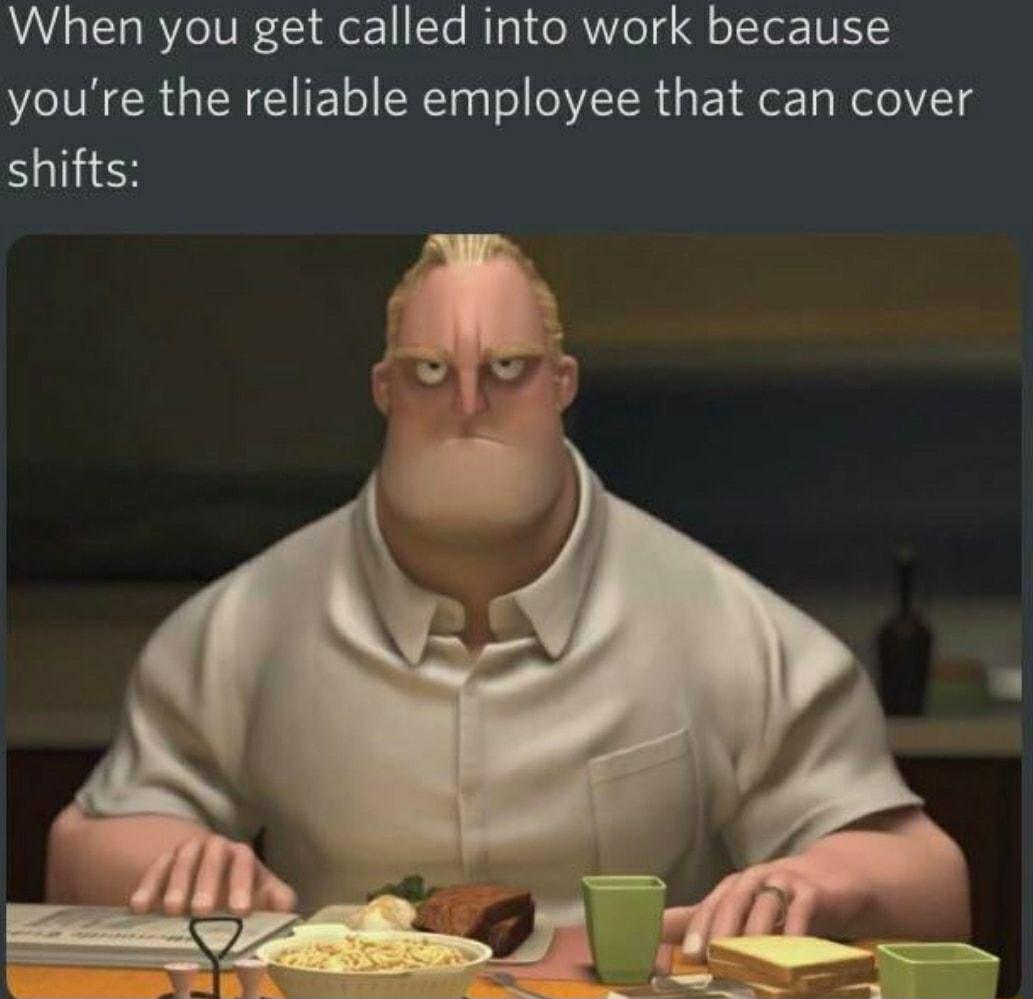 When you get called into work because youre the reliable employee that can cover shifts