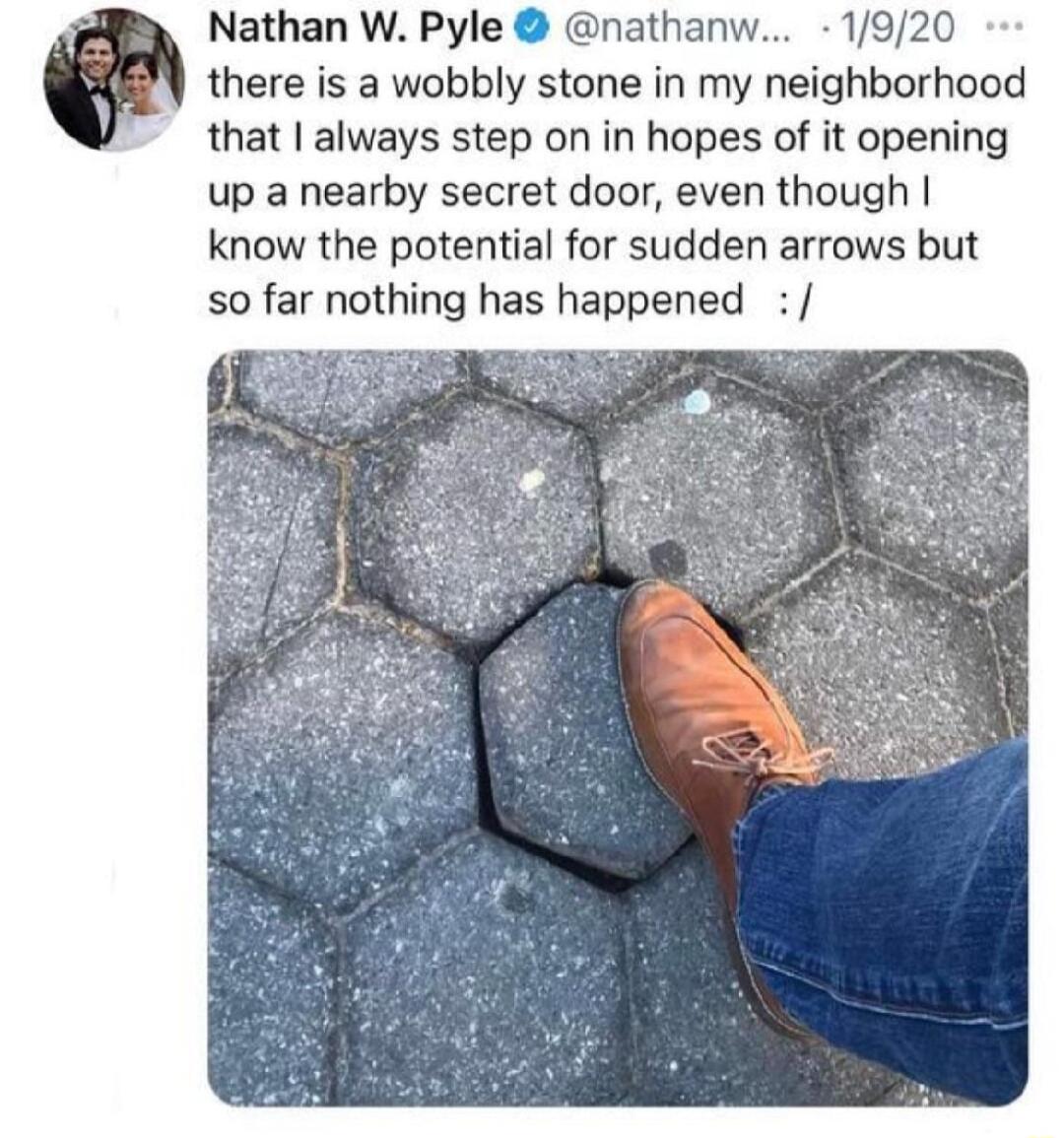 Nathan W Pyle nathanw 1920 there is a wobbly stone in my neighborhood that always step on in hopes of it opening up a nearby secret door even though know the potential for sudden arrows but so far nothing has happened