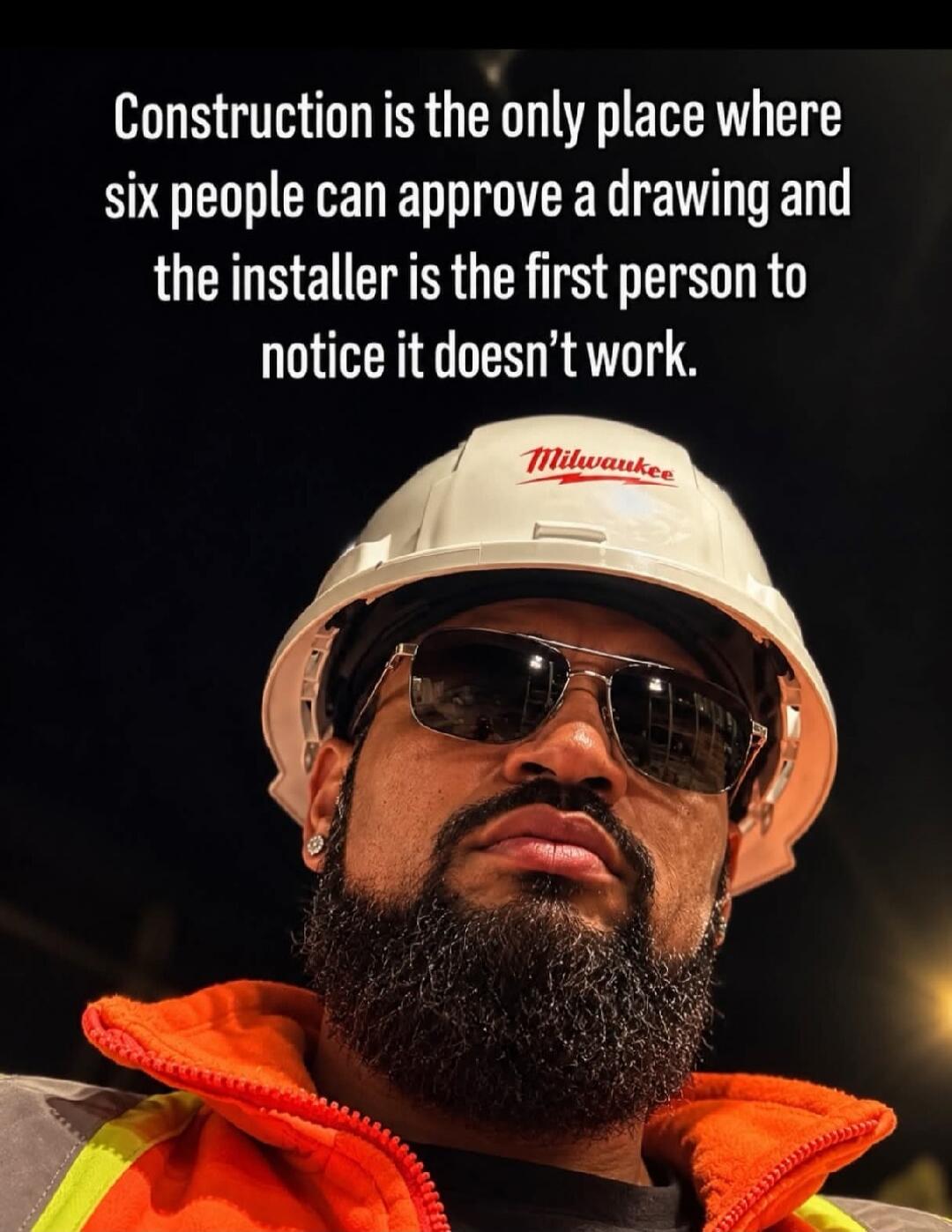 Construction is the only place where six people can approve a drawing and the installer is the first person to notice it doesn't work.
