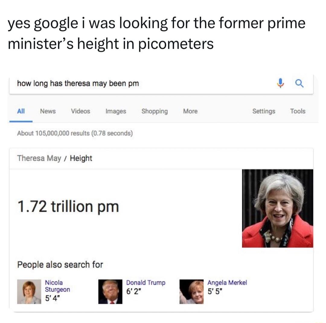 yes google i was looking for the former prime ministers height in picometers how long has theresa may been pm 4 Q Theresa May Helght 172 trillion pm People also search for Sigeon