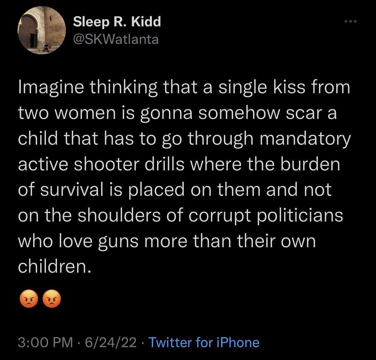 Sleep R Kidd SHIELERE MEFER GG ER GRS T RN R elu two women is gonna somehow scar a child that has to go through mandatory active shooter drills where the burden of survival is placed on them and not on the shoulders of corrupt politicians who love guns more than their own llleICTN 300 PM 62422 Twitter for iPhone