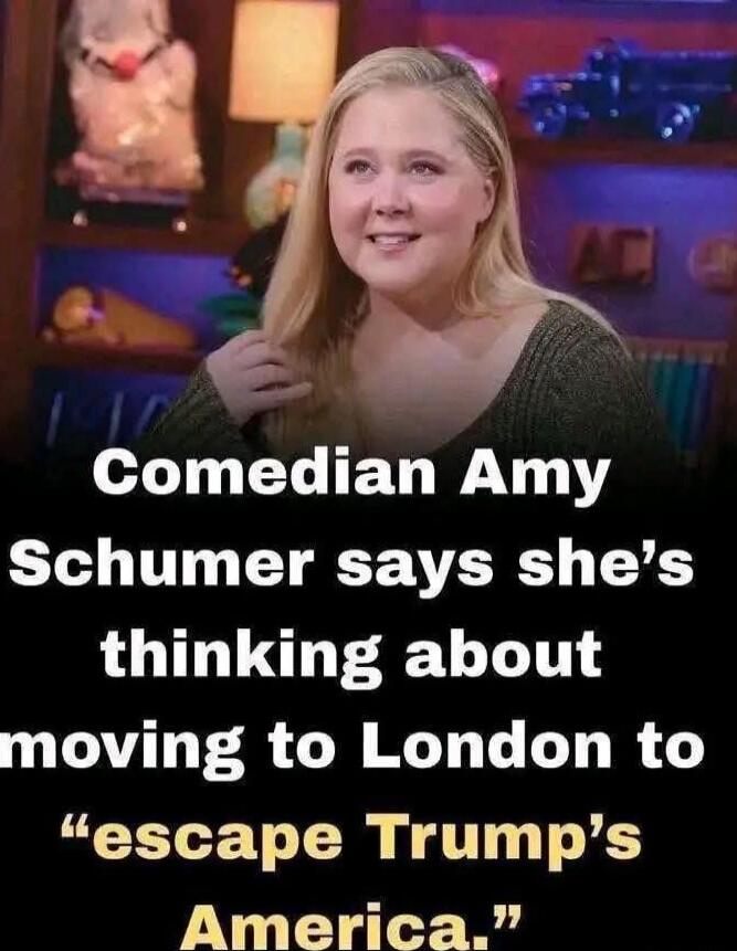 Comedian Amy Schumer says she's thinking about moving to London to “escape Trump’s America.”
