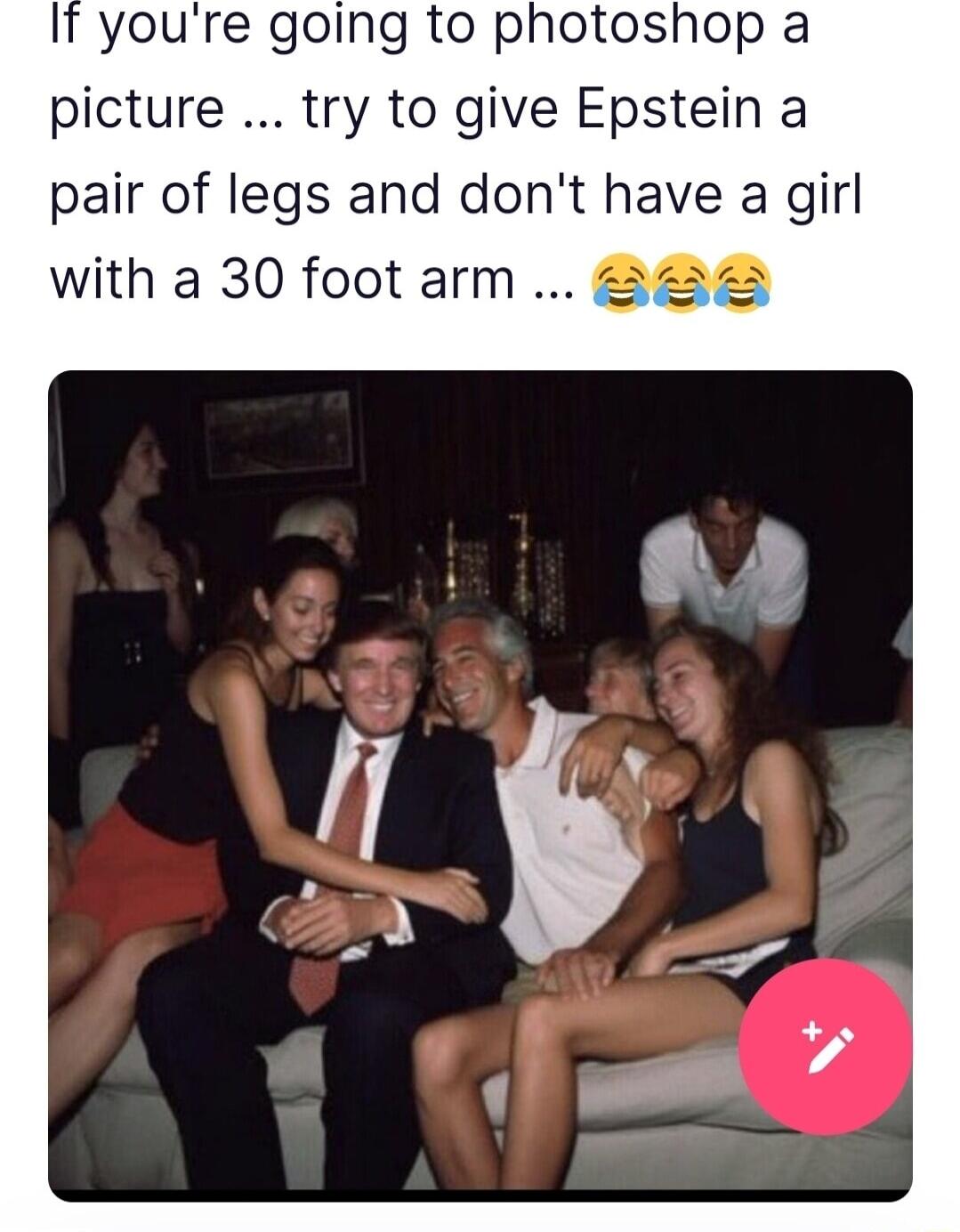 It youre going to photoshop a picture try to give Epstein a pair of legs and dont have a girl with a 30 foot arm 2a