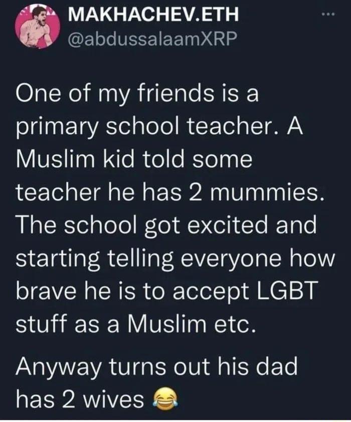 LG e TR ET L VELEIEET D One of my friends is a ognaF Ta YAl gToTo RCF Tol pTTAN Muslim kid told some teacher he has 2 mummies RIaERS el alolo Wo AY Celi To ITale starting telling everyone how VN RN el TelolTo A ME stuff as a Muslim etc Anyway turns out his dad EPAWIVELY