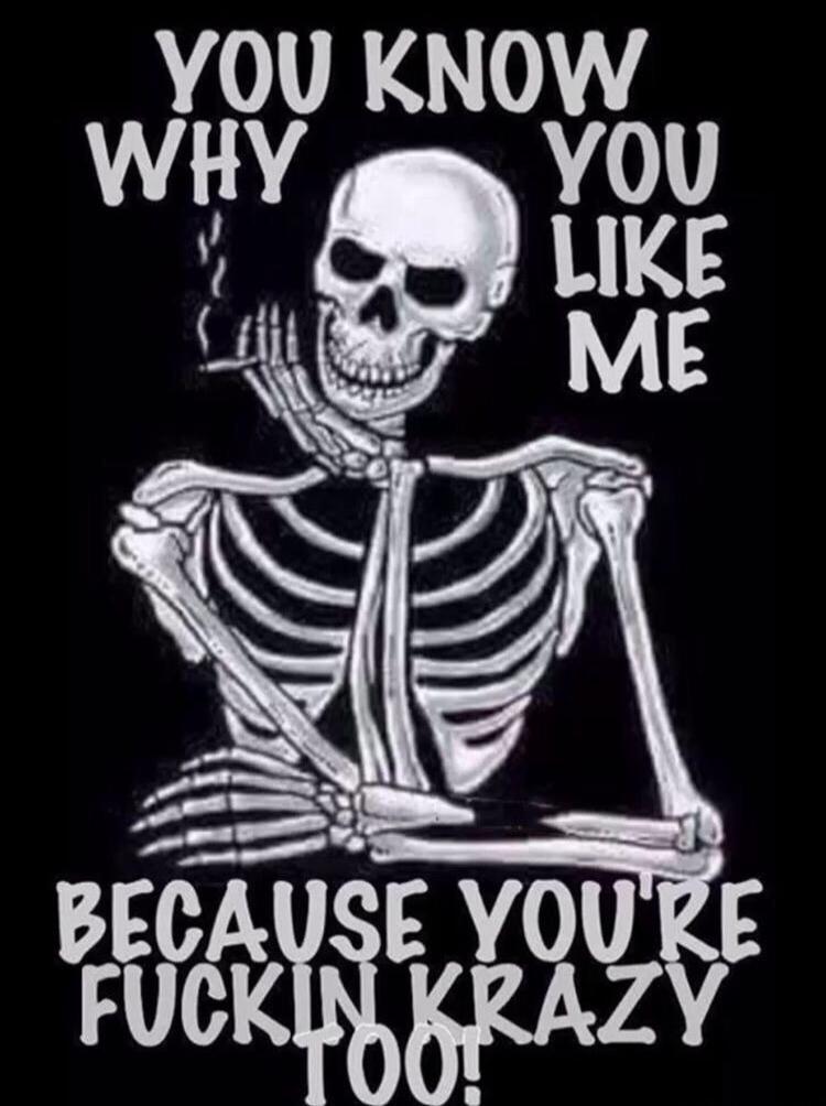YOU KNOW WHY YOU LIKE ME BECAUSE YOU'RE FUCKIN KRAZY TOO!