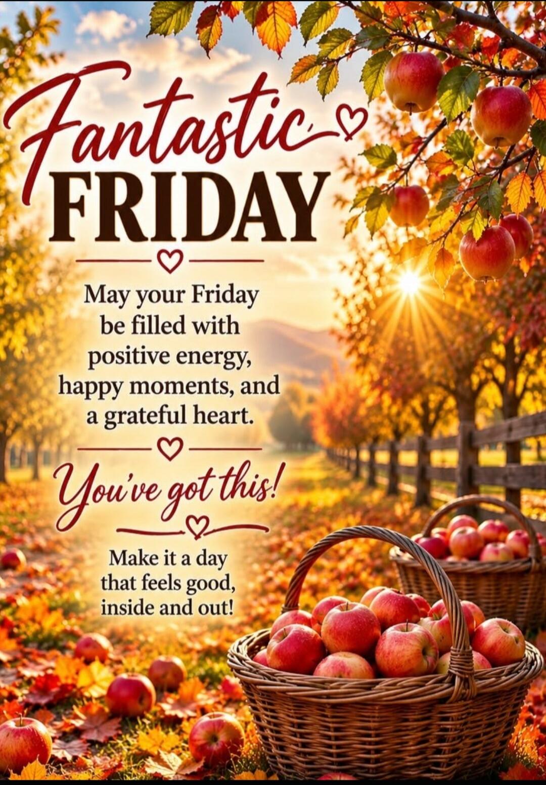 Fantastic FRIDAY May your Friday be filled with positive energy, happy moments, and a grateful heart. You've got this! Make it a day that feels good, inside and out!