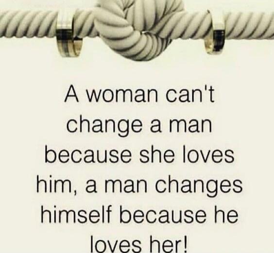 A woman can't change a man because she loves him, a man changes himself because he loves her!