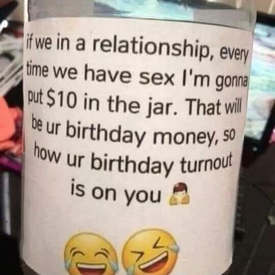 L o L ffwe ina relationship every 7 me we have sex m gonna MS10 in the jar Thatwil jl b ur birthday money ur birthday tumol is on you A