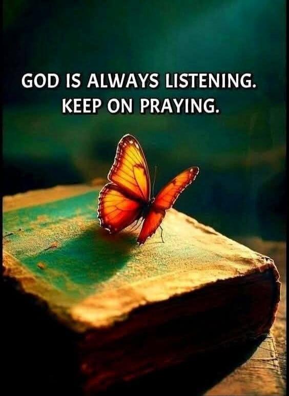 GOD IS ALWAYS LISTENING. KEEP ON PRAYING.