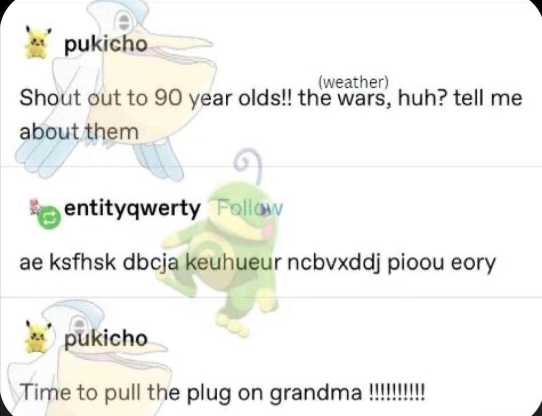 4 2 pukicho Shout out to 90 year olds themalahrzg huh tell me about them entitquerty cw ae ksfhsk dbcj r ncbvxddj pioou eory pilklcho Time to pull the plug on grandma