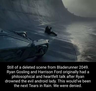 RUEETEEEEE NG R EER TR E N Ryan Gosling and Harrison Ford originally had a philosophical and heartfelt talk after Ryan drowned the evil android lady This wouldve been the next Tears in Rain We were denied