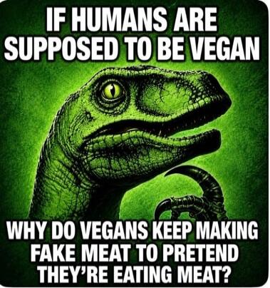 IF HUMANS ARE SUPPOSED TO BE VEGAN WHY DO VEGANS KEEP MAKING FAKE MEAT TO PRETEND THEY'RE EATING MEAT?