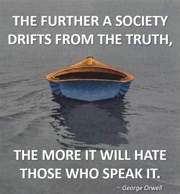 THE FURTHER A SOCIETY DRIFTS FROM THE TRUTH THE MORE IT WILL HATE THOSE WHO SPEAK IT George Orwell