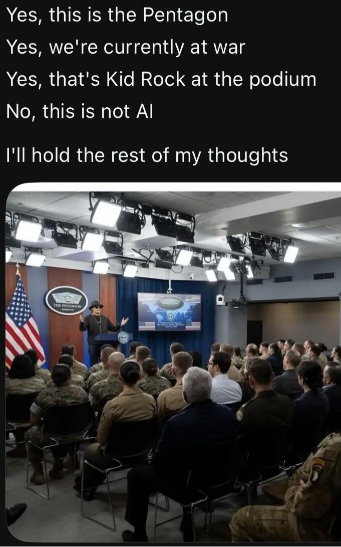 Yes, this is the Pentagon. Yes, we're currently at war. Yes, that's Kid Rock at the podium. No, this is not AI. I'll hold the rest of my thoughts.