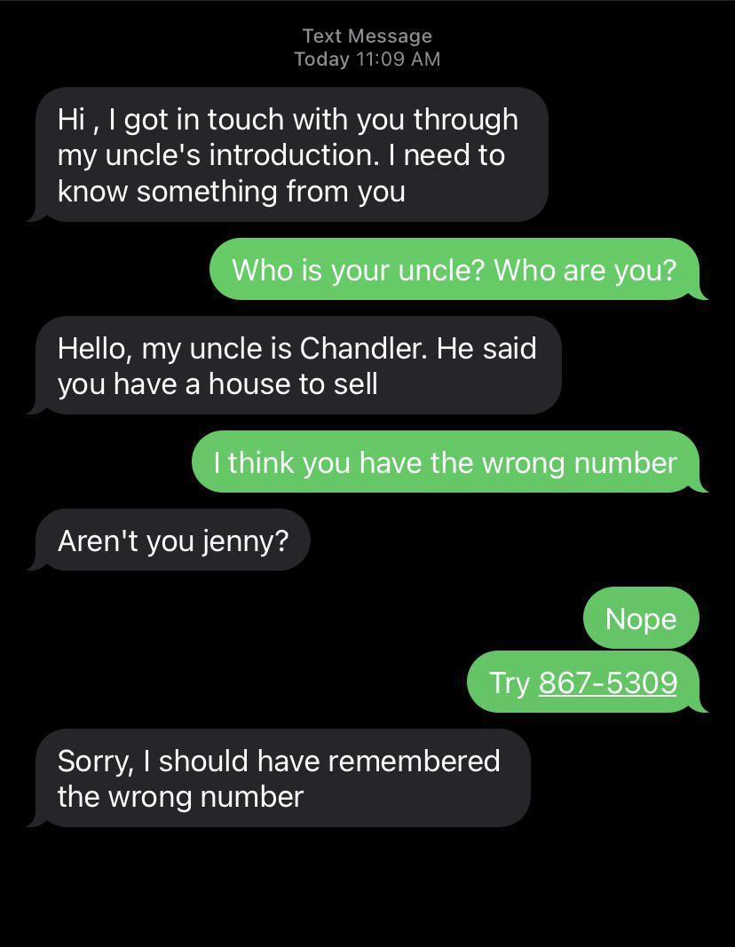 Text Message Today 1109 AM WeTe Ao R oI0e RV a RYeIUR o1 e my uncles introduction need to know something from you Hello my uncle is Chandler He said you have a house to sell Arent you jenny STefa VA S o ToIV WA o T g gl of1To the wrong number