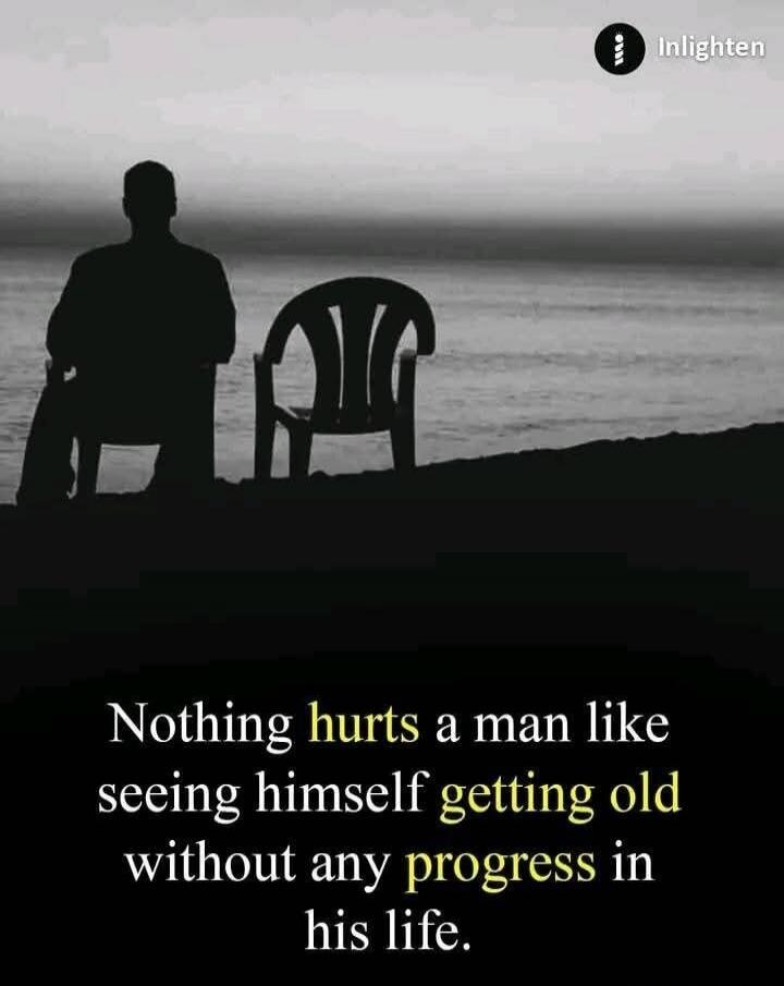 Nothing hurts a man like seeing himself getting old without any progress in his life. Inlighten