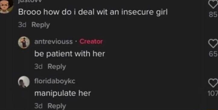 R Brooo how do i deal wit an insecure girl 3d Reply L be patient with her 3d Reply Q fioridaboyke UELTTEICE g 3d Reply