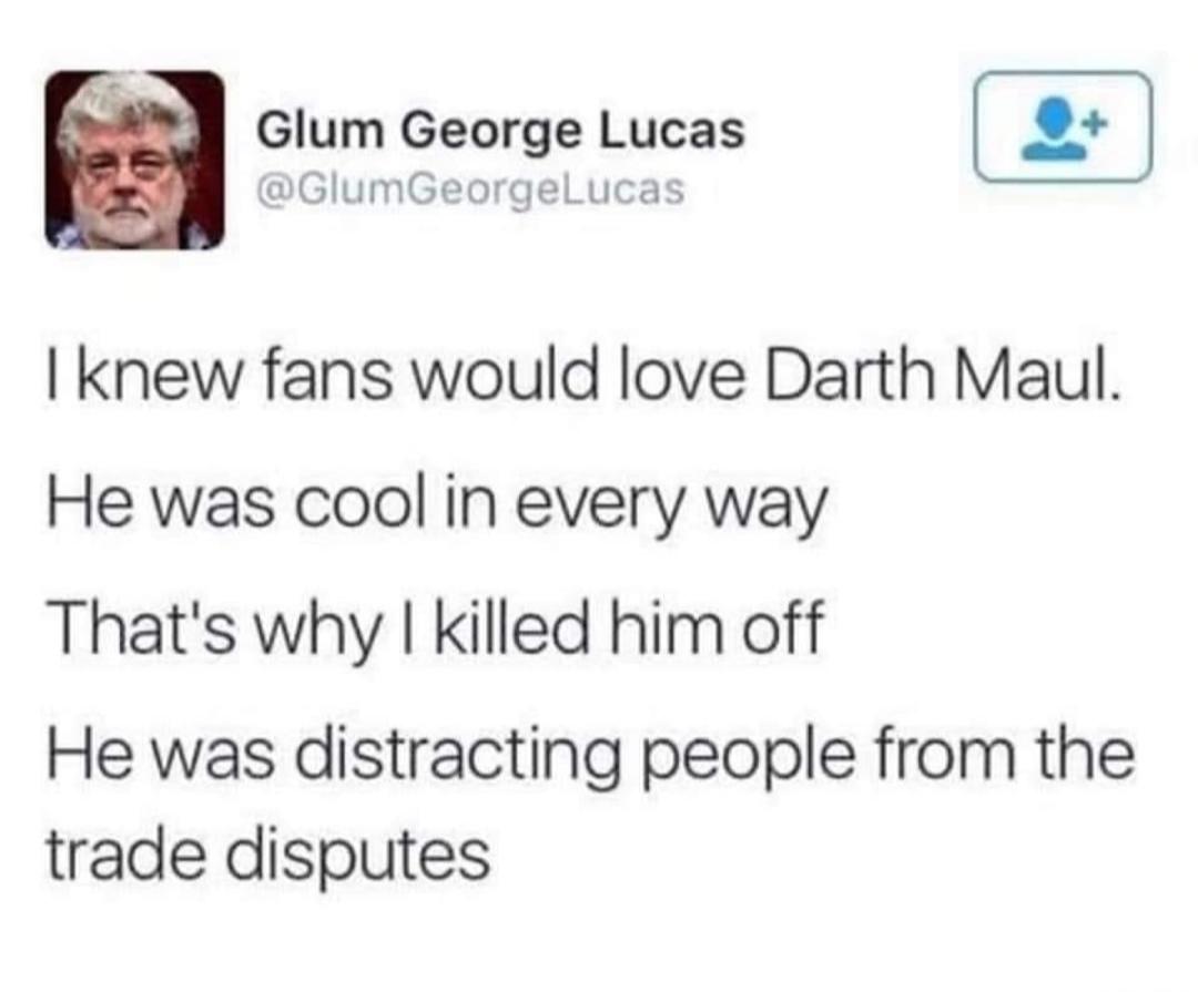 GlumGeorgelLucas Glum George Lucas knew fans would love Darth Maul He was cool in every way Thats why killed him off He was distracting people from the trade disputes