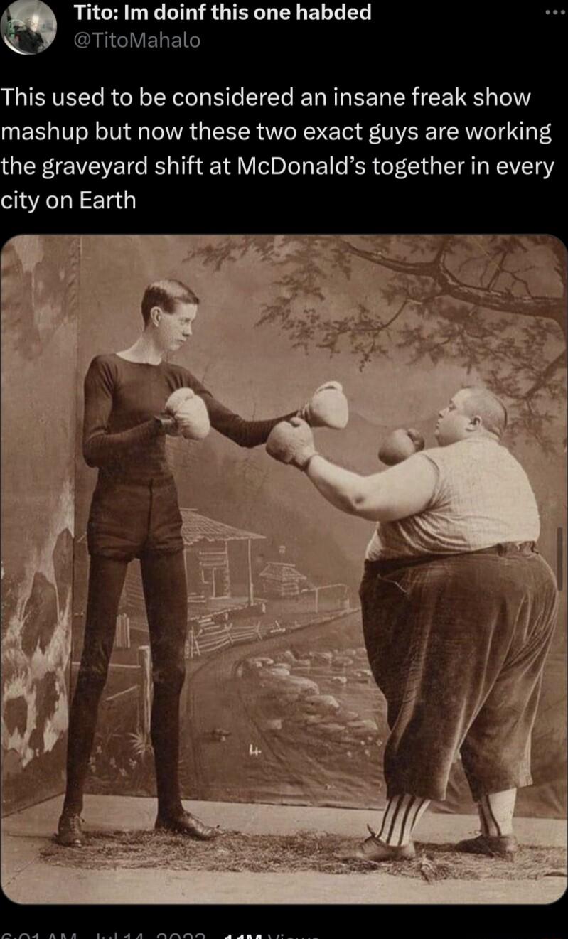 Tito Im doinf this one habded Y TitoMahalo his used to be considered an insane freak show mashup but now these two exact guys are working he graveyard shift at McDonalds together in every city on Earth