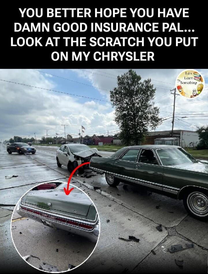 YOU BETTER HOPE YOU HAVE DAMN GOOD INSURANCE PAL... LOOK AT THE SCRATCH YOU PUT ON MY CHRYSLER